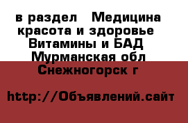  в раздел : Медицина, красота и здоровье » Витамины и БАД . Мурманская обл.,Снежногорск г.